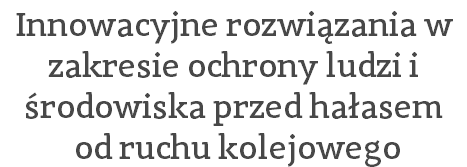 Innowacyjne rozwiązania w zakresie ochrony ludzi i środowiska przed hałasem  od ruchu kolejowego